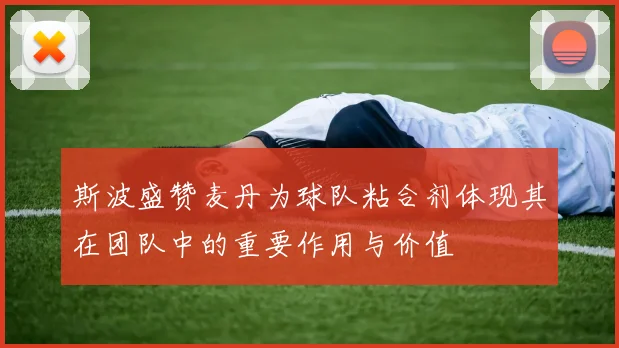 斯波盛赞麦丹为球队粘合剂体现其在团队中的重要作用与价值