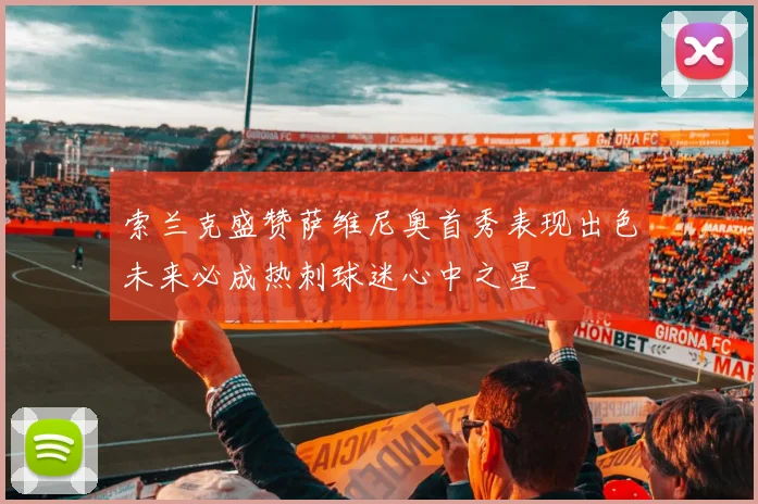 索兰克盛赞萨维尼奥首秀表现出色未来必成热刺球迷心中之星